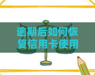 逾期后如何恢复信用卡使用资格：办理步骤与注意事项