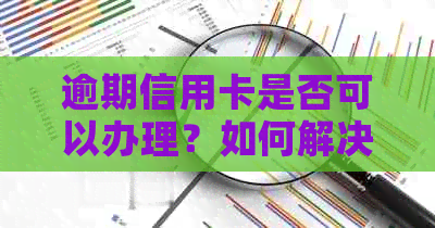 逾期信用卡是否可以办理？如何解决逾期问题并成功申请信用卡？