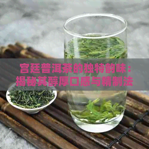 宫廷普洱茶的独特韵味：揭秘其醇厚口感与精制法