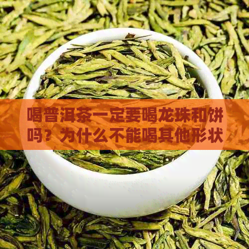 喝普洱茶一定要喝龙珠和饼吗？为什么不能喝其他形状的普洱茶？