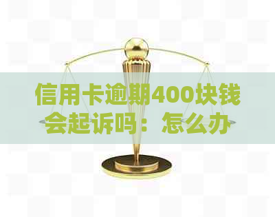 信用卡逾期400块钱会起诉吗：怎么办与上影响