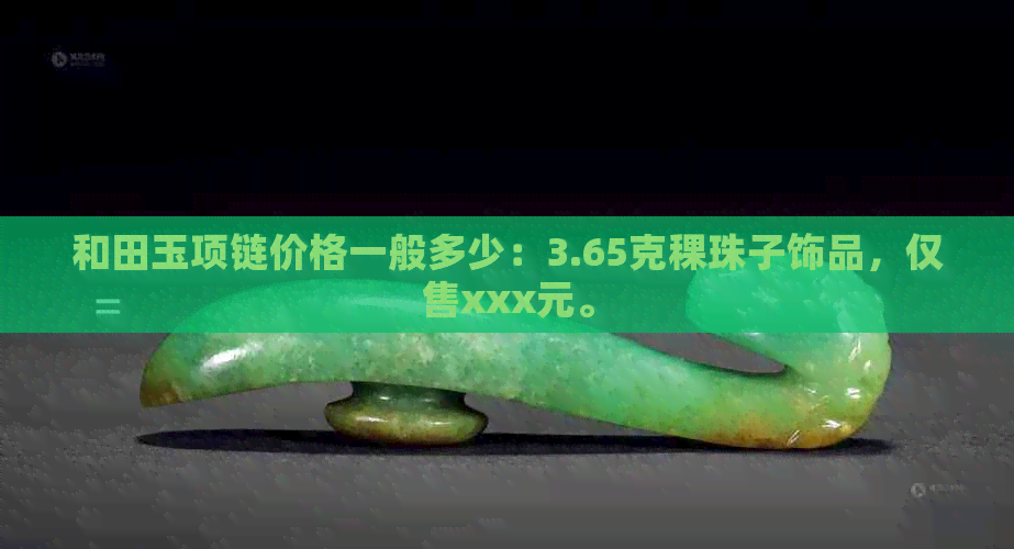 和田玉项链价格一般多少：3.65克稞珠子饰品，仅售xxx元。