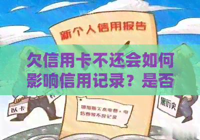 欠信用卡不还会如何影响信用记录？是否触犯法律？