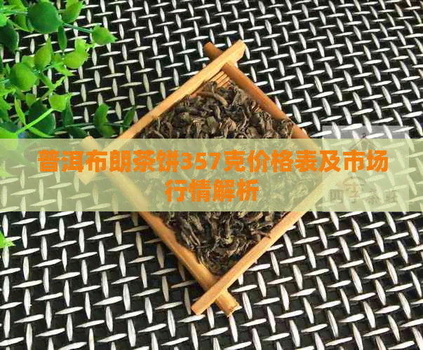 普洱布朗茶饼357克价格表及市场行情解析