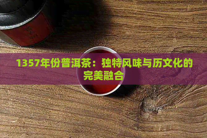 1357年份普洱茶：独特风味与历文化的完美融合