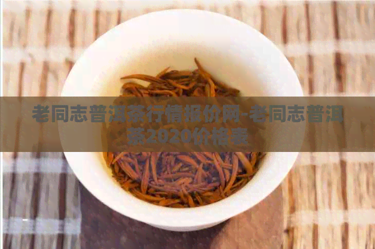 老同志普洱茶行情报价网-老同志普洱茶2020价格表