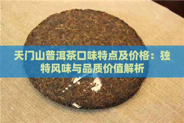 天门山普洱茶口味特点及价格：独特风味与品质价值解析