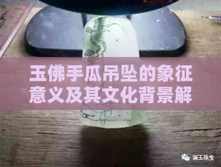 玉佛手瓜吊坠的象征意义及其文化背景解析：了解其吉祥寓意与传统用途