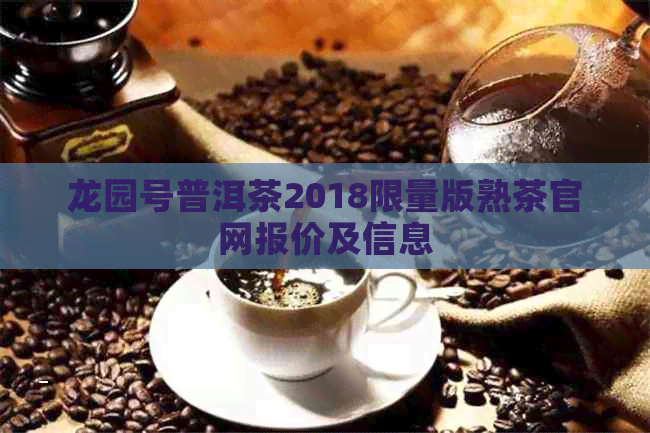 龙园号普洱茶2018限量版熟茶官网报价及信息