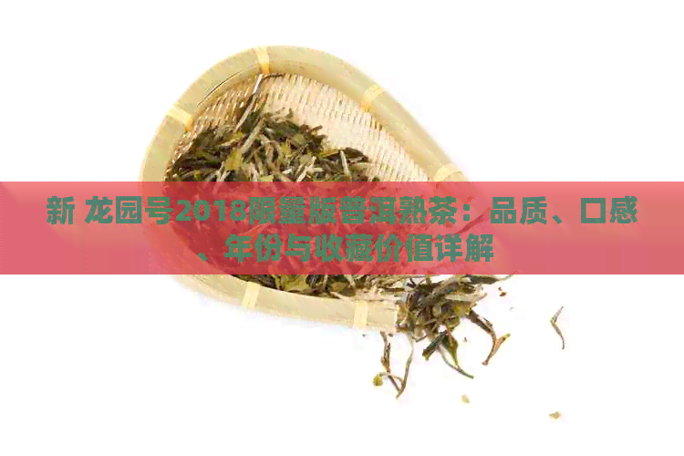 新 龙园号2018限量版普洱熟茶：品质、口感、年份与收藏价值详解