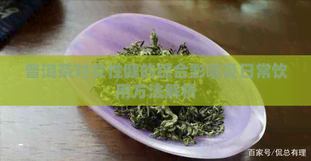 普洱茶对女性健的综合影响及日常饮用方法解析