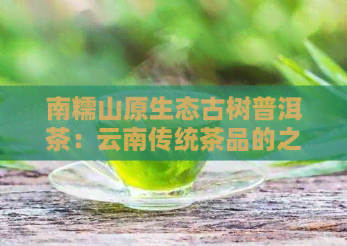 南糯山原生态古树普洱茶：云南传统茶品的之旅