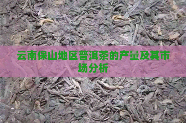 云南保山地区普洱茶的产量及其市场分析