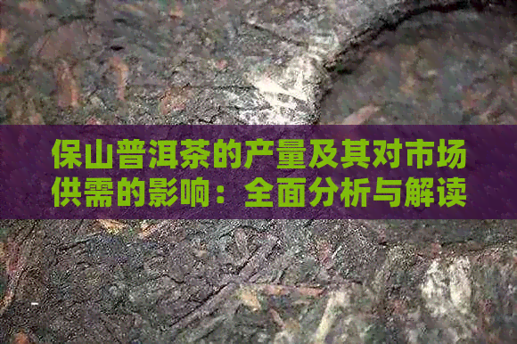 保山普洱茶的产量及其对市场供需的影响：全面分析与解读