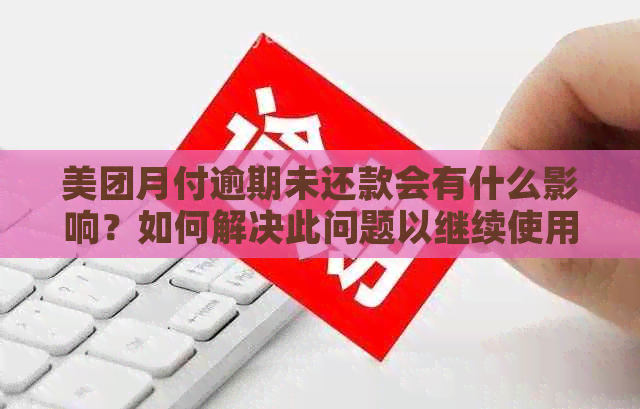 美团月付逾期未还款会有什么影响？如何解决此问题以继续使用美团点外卖？