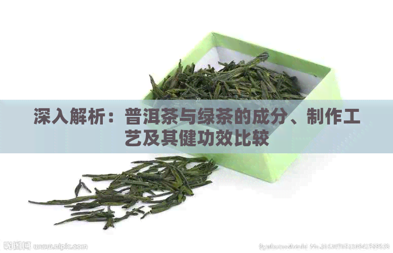 深入解析：普洱茶与绿茶的成分、制作工艺及其健功效比较