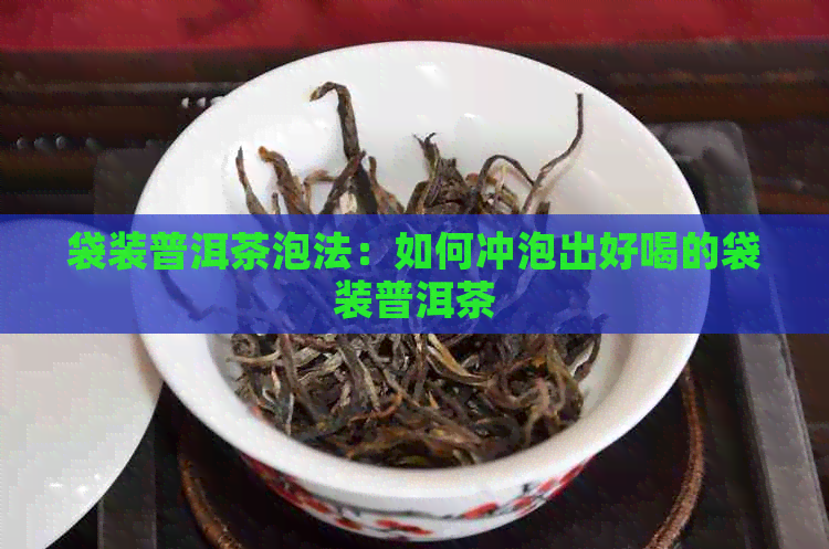 袋装普洱茶泡法：如何冲泡出好喝的袋装普洱茶