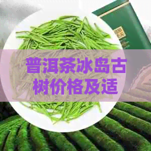 普洱茶冰岛古树价格及适宜收藏性，357克生茶熟茶详细介绍