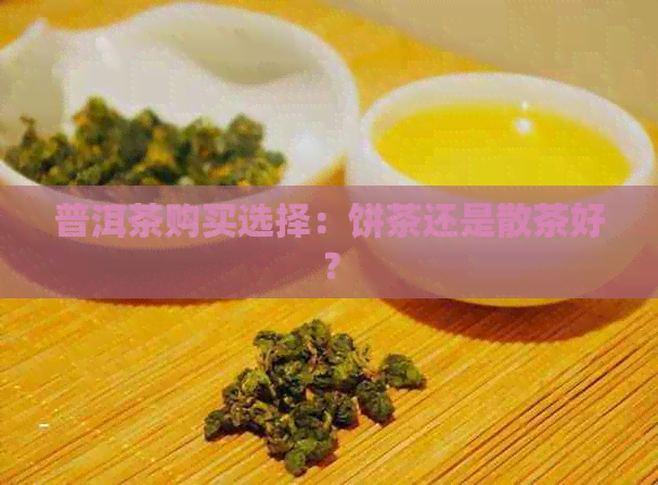 普洱茶购买选择：饼茶还是散茶好？