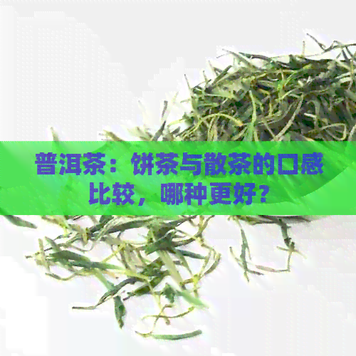 普洱茶：饼茶与散茶的口感比较，哪种更好？