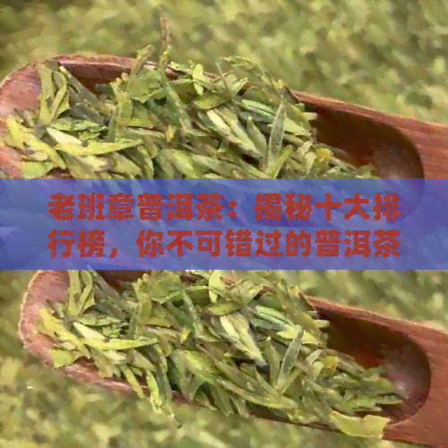 老班章普洱茶：揭秘十大排行榜，你不可错过的普洱茶推荐