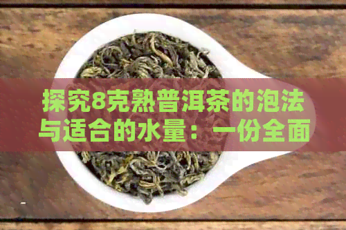 探究8克熟普洱茶的泡法与适合的水量：一份全面的冲泡指南