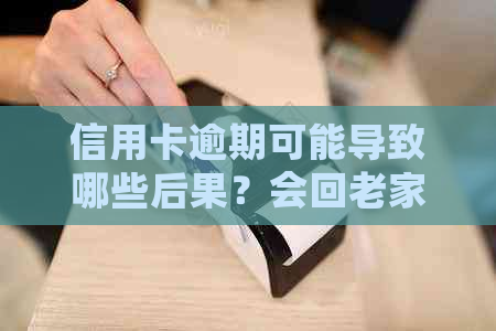 信用卡逾期可能导致哪些后果？会回老家吗？如何解决逾期问题？