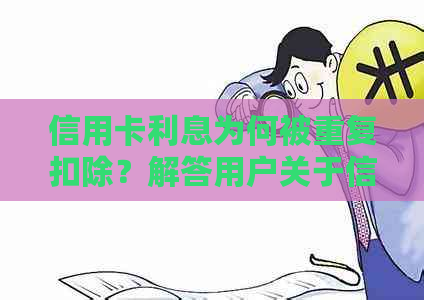 信用卡利息为何被重复扣除？解答用户关于信用卡费用问题的全面指南