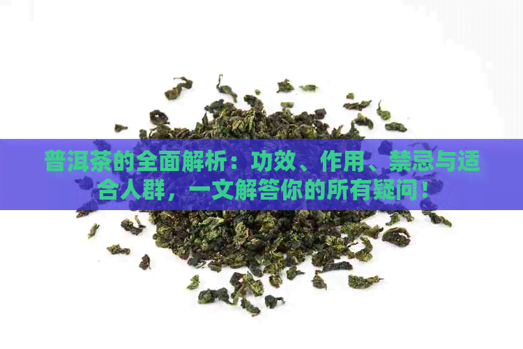 普洱茶的全面解析：功效、作用、禁忌与适合人群，一文解答你的所有疑问！