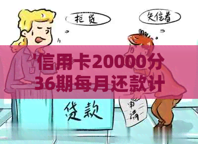 '信用卡20000分36期每月还款计算，包括2万和25000分的额度'