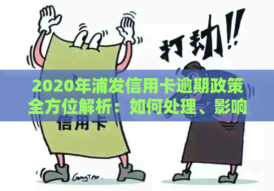 2020年浦发信用卡逾期政策全方位解析：如何处理、影响与宽限措等详细指南