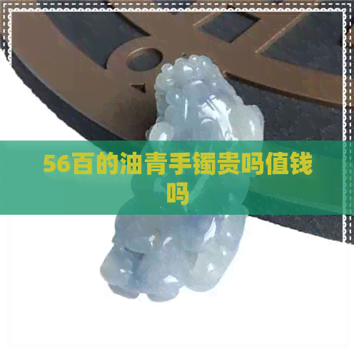 56百的油青手镯贵吗值钱吗