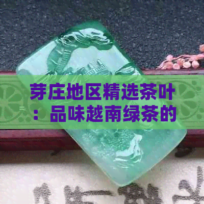 芽庄地区精选茶叶：品味越南绿茶的独特魅力