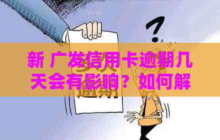 新 广发信用卡逾期几天会有影响？如何解决？