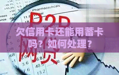 欠信用卡还能用蓄卡吗？如何处理？