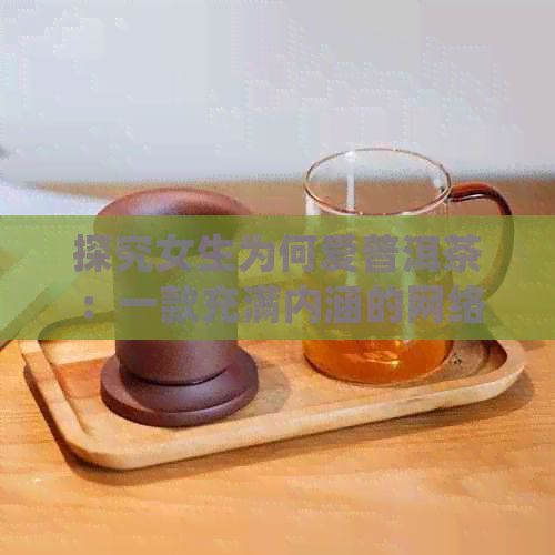 探究女生为何爱普洱茶：一款充满内涵的网络用语解析