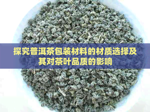 探究普洱茶包装材料的材质选择及其对茶叶品质的影响