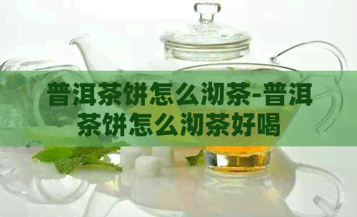 普洱茶饼怎么沏茶-普洱茶饼怎么沏茶好喝