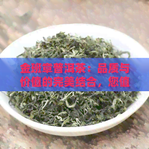 金班章普洱茶：品质与价值的完美结合，您值得拥有