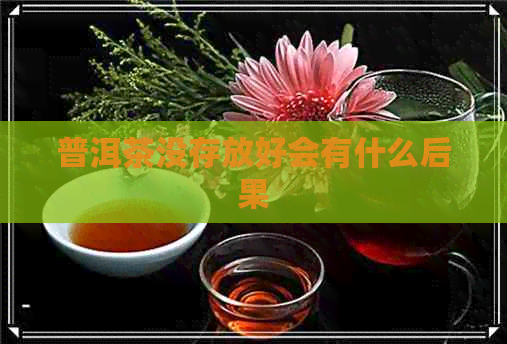 普洱茶没存放好会有什么后果