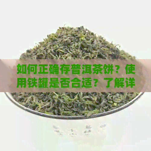 如何正确存普洱茶饼？使用铁罐是否合适？了解详细方法和注意事项