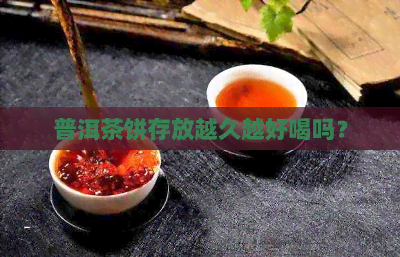 普洱茶饼存放越久越好喝吗？