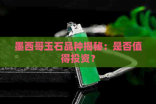 墨西哥玉石品种揭秘：是否值得投资？