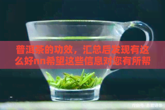 普洱茶的功效，汇总后发现有这么好nn希望这些信息对您有所帮助。