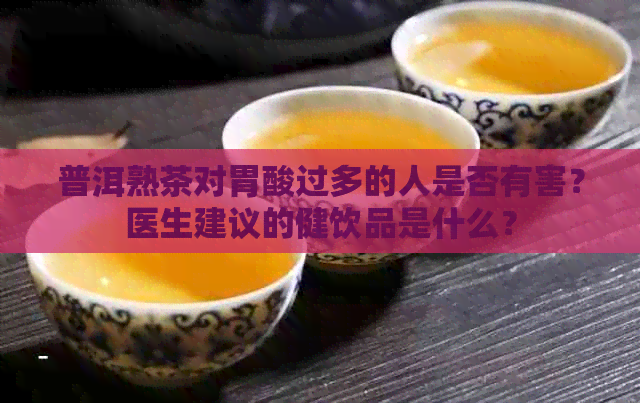 普洱熟茶对胃酸过多的人是否有害？医生建议的健饮品是什么？