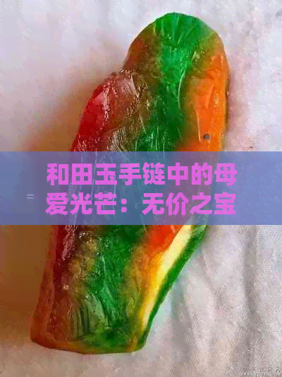 和田玉手链中的母爱光芒：无价之宝的象征与传承