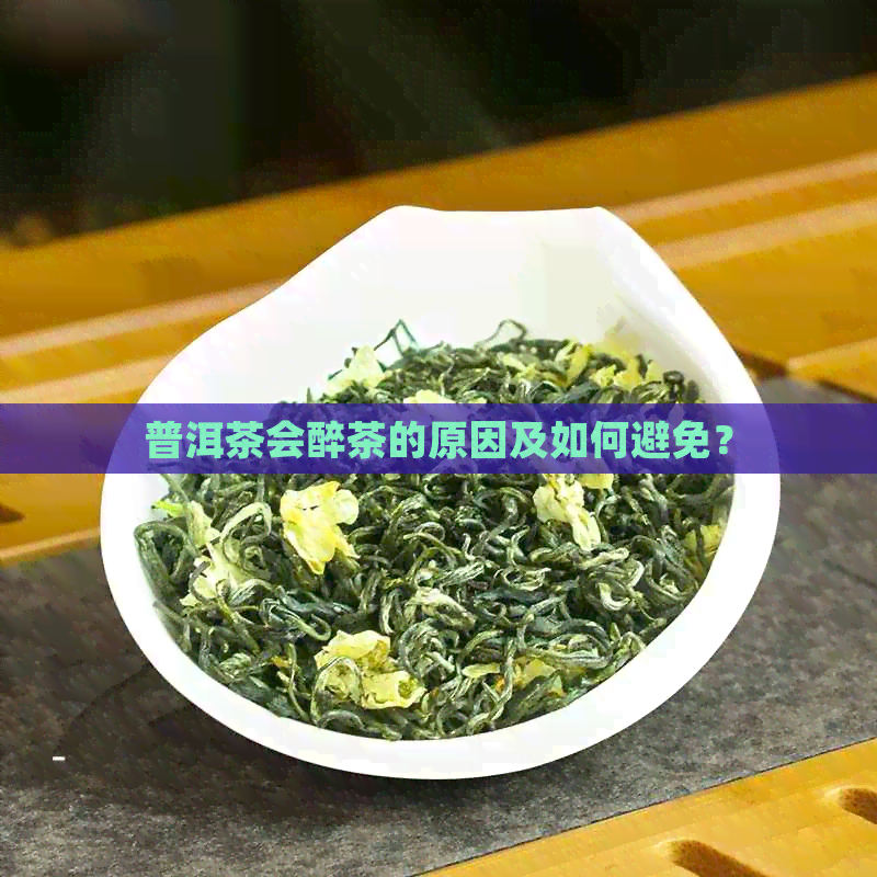 普洱茶会醉茶的原因及如何避免？