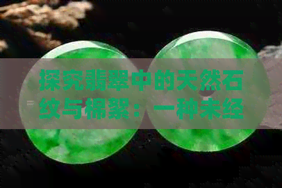 探究翡翠中的天然石纹与棉絮：一种未经加工的自然美感