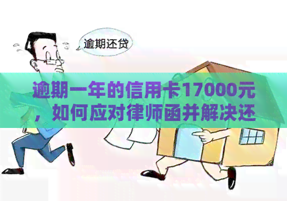 逾期一年的信用卡17000元，如何应对律师函并解决还款问题？