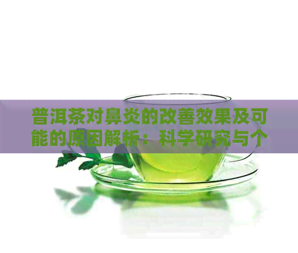 普洱茶对鼻炎的改善效果及可能的原因解析：科学研究与个人体验的全面对比